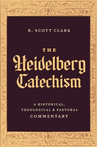 The Heidelberg Catechism (A Historical, Theological, and Pastoral Commentary) by R. Scott Clark, 9781683598206