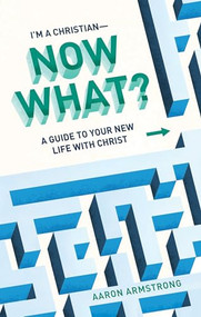 I'm a Christian--Now What? (A Guide to Your New Life with Christ) by Aaron Armstrong, 9781683596714
