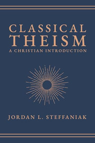 Classical Theism (A Christian Introduction) by Jordan L. Steffaniak, 9781683598688