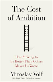 The Cost of Ambition (How Striving to Be Better Than Others Makes Us Worse) by Miroslav Volf, 9781587437311