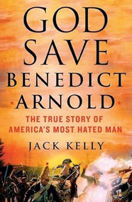 God Save Benedict Arnold (The True Story of America's Most Hated Man) by Jack Kelly, 9781250478061
