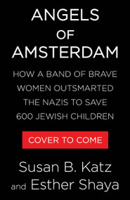 Angels of Amsterdam (How a Band of Brave Women Outsmarted the Nazis to Save 600 Jewish Children) by Susan B. Katz, Esther Shaya, 9780316597500