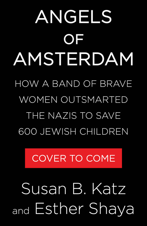 Angels of Amsterdam (How a Band of Brave Women Outsmarted the Nazis to Save 600 Jewish Children) by Susan B. Katz, Esther Shaya, 9780316597500
