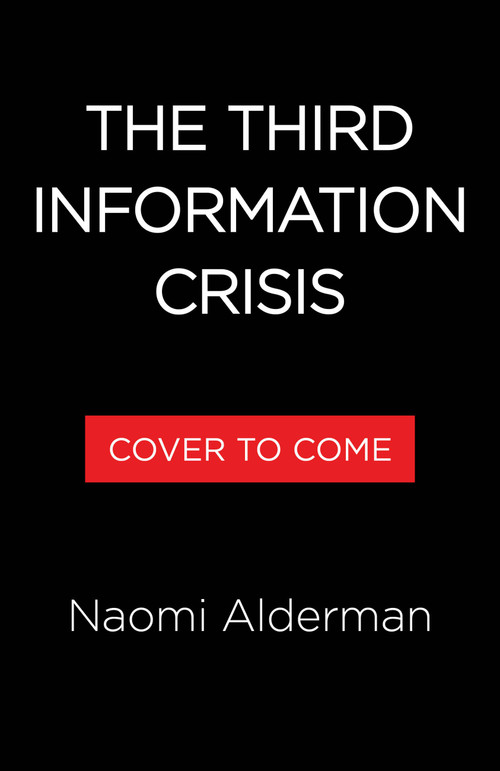 How to Survive the Information Crisis (Why You Feel So Overwhelmed and Like Everyone Has Gone Crazy) by Naomi Alderman, 9780316597777