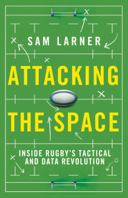 Attacking the Space (Inside Rugby's Tactical and Data Revolution - 'Illuminating' Eddie Jones) by Sam Larner, 9781399625098