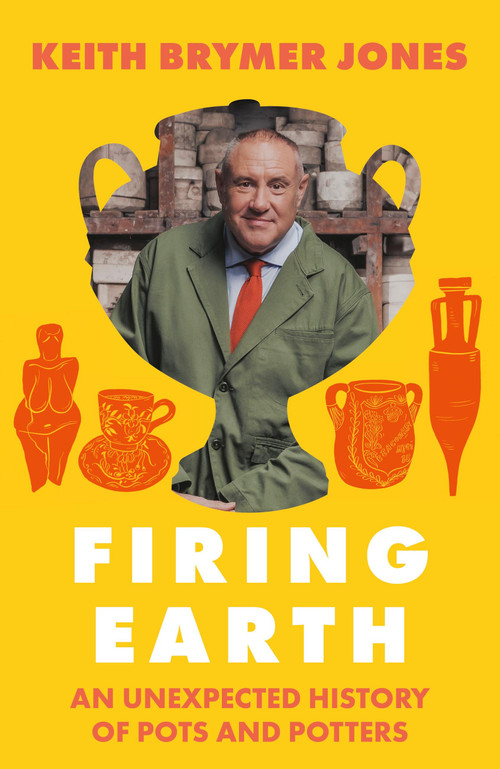Firing Earth (An Unexpected History of Pots and Potters) by Keith Brymer Jones, 9781399756679