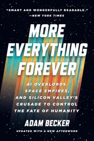 More Everything Forever (AI Overlords, Space Empires, and Silicon Valley's Crusade to Control the Fate of Humanity) by Adam Becker, 9781541609686