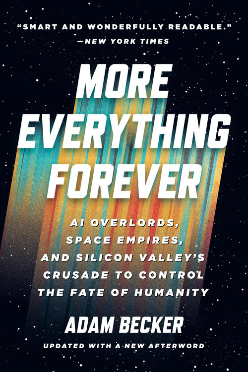 More Everything Forever (AI Overlords, Space Empires, and Silicon Valley's Crusade to Control the Fate of Humanity) by Adam Becker, 9781541609686