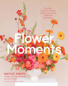 Flower Moments (Use the Power of Flowers to Share Love and Celebrate Connection) by Natalie Gill, Meg Blancato, Erin Dollar, Brogen Jessup, 9781643265834