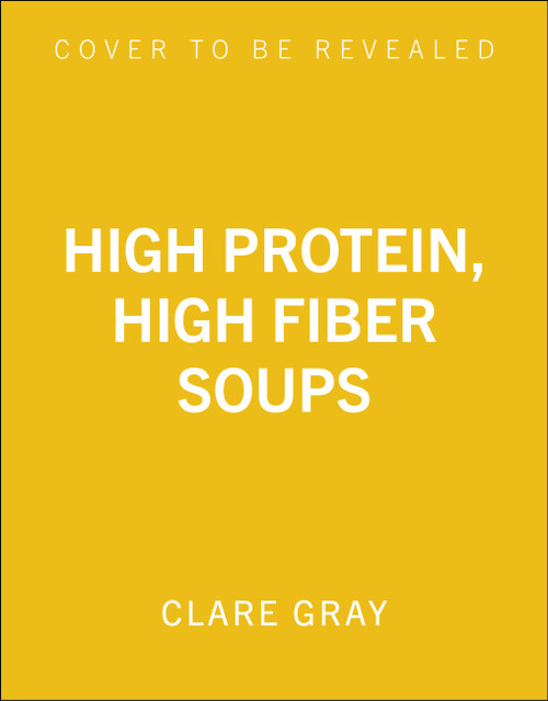 High Protein, High Fiber Soups (100 healthy soups to nourish, satisfy and energise) by Clare Gray, 9781805706625