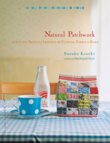 Natural Patchwork (26 Stylish Projects Inspired by Flowers, Fabric, and Home) by Suzuko Koseki, 9781590308813