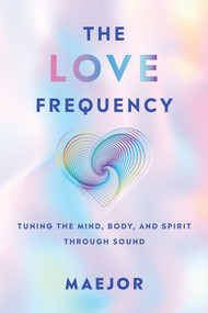 The Love Frequency (Tuning the Mind, Body, and Spirit Through Sound) by Maejor, 9798318602894