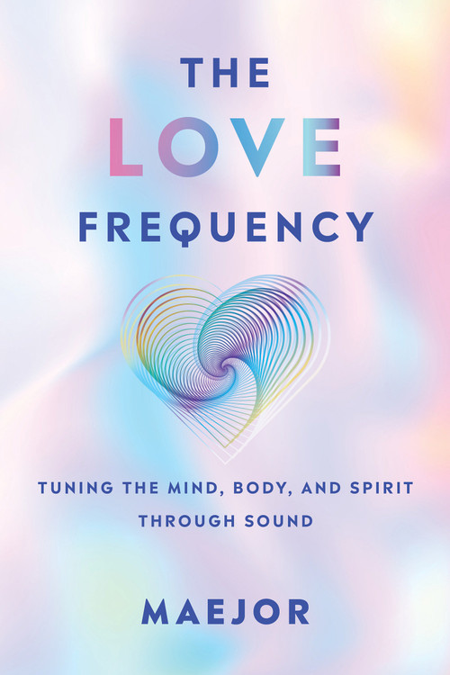 The Love Frequency (Tuning the Mind, Body, and Spirit Through Sound) by Maejor, 9798318602894