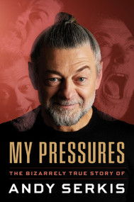 My Pressures (The Bizarrely True Story of Andy Serkis) by Andy Serkis, 9780063580558
