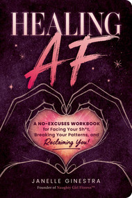 Healing AF (A No-Excuses Workbook for Facing Your Sh*t, Breaking Your Patterns, and Reclaiming You!) by Janelle Ginestra, 9781507228050