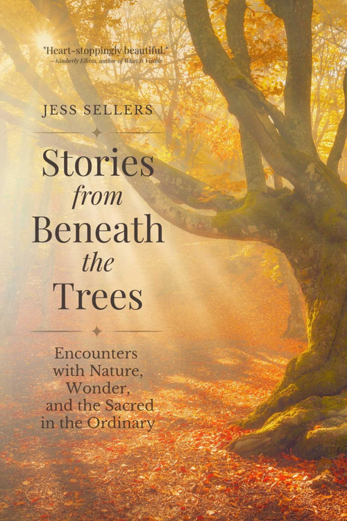 Stories from Beneath the Trees (Encounters with Nature, Wonder, and the Sacred in the Ordinary) by Jess Sellers, 9781961864665