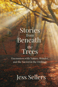 Stories from Beneath the Trees (Encounters with Nature, Wonder, and the Sacred in the Ordinary) by Jess Sellers, 9781961864665