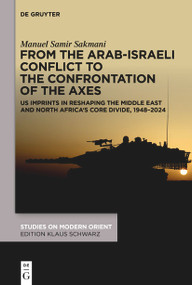 From the Arab-Israeli Conflict to the Confrontation of the Axes (US imprints in reshaping the Middle East and North Africa's core divide, 1948-2024) by Manuel Samir Sakmani, 9783112244722