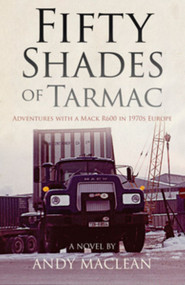 Fifty Shades of Tarmac (Adventures with a Mack R600 in 1970s Europe) by Andy MacLean, 9781910456033