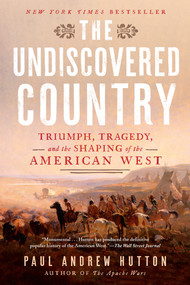 The Undiscovered Country (Triumph, Tragedy, and the Shaping of the American West) by Paul Andrew Hutton, 9781524746148
