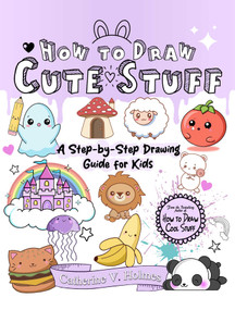 How to Draw Cute Stuff (A Step-by-Step Drawing Guide for Kids) by Catherine V. Holmes, 9781956769722