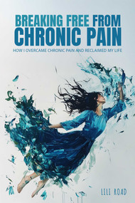 Breaking Free from Chronic Pain (How I Overcame Chronic Pain and Reclaimed My Life) by Lili Road, 9798894410258