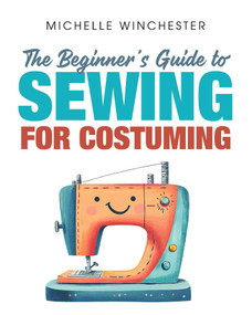 The Beginner's Guide to Sewing for Costuming (A Step-by-Step Guide to Sewing for Theater, Film, Cosplay & More) by Michelle Winchester, 9798894410265
