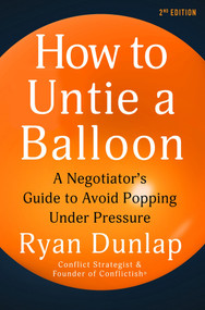 How to Untie a Balloon (A Negotiator's Guide to Avoid Popping Under Pressure) by Ryan Dunlap, 9781628864090