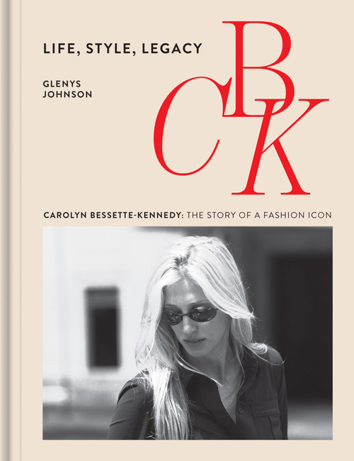 CBK: Life, Style, Legacy (Carolyn Bessette-Kennedy: the story of a fashion icon) by Glenys Johnson, 9781035448975