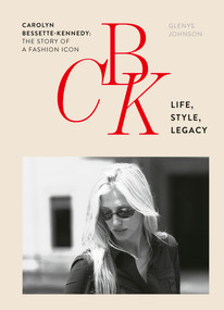 CBK: Life, Style, Legacy (Carolyn Bessette-Kennedy: the story of a fashion icon) by Glenys Johnson, 9781035448975