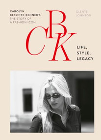 CBK: Life, Style, Legacy (Carolyn Bessette-Kennedy: the story of a fashion icon) by Glenys Johnson, 9781035448975
