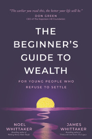 A Beginner's Guide to Wealth (For Young People Who Refuse to Settle) by Noel Whittaker, James Whittaker, 9781640957923