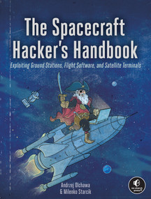 The Spacecraft Hacker's Handbook (Exploiting Ground Stations, Flight Software, and Satellite Terminals) by Andrzej Olchawa, Milenko Starcik, 9781718504745