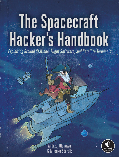 The Spacecraft Hacker's Handbook (Exploiting Ground Stations, Flight Software, and Satellite Terminals) by Andrzej Olchawa, Milenko Starcik, 9781718504745