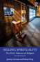 Selling Spirituality (The Silent Takeover of Religion) by Jeremy Carrette, Richard King, 9780367649418