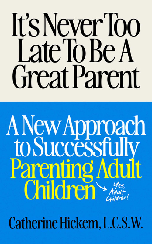 It's Never Too Late To Be A Great Parent (A New Approach to Successfully Parenting Adult Children) by Catherine Hickem, 9781971795027