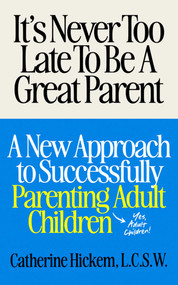 It's Never Too Late To Be A Great Parent (A New Approach to Successfully Parenting Adult Children) by Catherine Hickem, 9781971795027