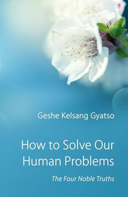 How to Solve Our Human Problems (The Four Noble Truths) by Geshe Kelsang Gyatso, 9780948006371