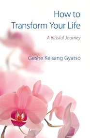 How to Transform Your Life (A Blissful Journey) by Geshe Kelsang Gyatso, 9781910368572