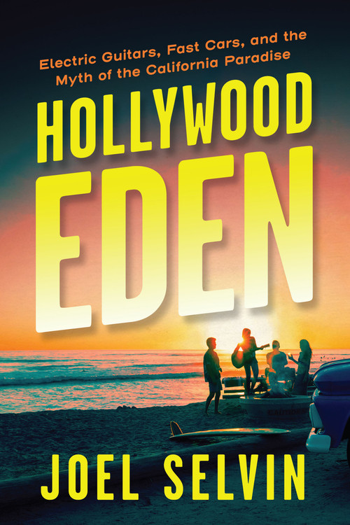 Hollywood Eden (Electric Guitars, Fast Cars, and the Myth of the California Paradise) by Joel Selvin, 9781487011376
