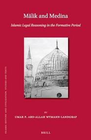 Mālik and  Medina (Islamic Legal Reasoning in the Formative Period) by Umar F. Abd-Allah Wymann-Landgraf, 9789004773417