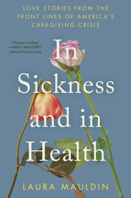 In Sickness and in Health (Love Stories from the Front Lines of America's Caregiving Crisis) by Laura Mauldin, 9780063339149