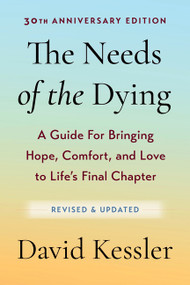 The Needs of the Dying, Revised and Updated Edition (A Guide for Bringing Hope, Comfort, and Love to Life's Final Chapter) by David Kessler, 9780063513266