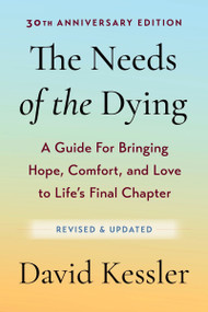 The Needs of the Dying, Revised and Updated Edition (A Guide for Bringing Hope, Comfort, and Love to Life's Final Chapter) by David Kessler, 9780063513266