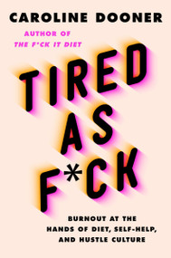 Tired as F*ck (Burnout at the Hands of Diet, Self-Help, and Hustle Culture) by Caroline Dooner, 9780063052987