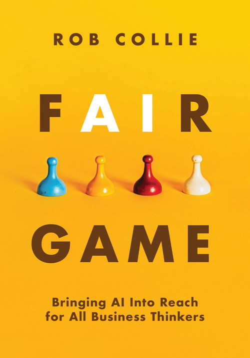 Fair Game (Bringing AI Into Reach for All Business Thinkers) by Rob Collie, 9781615470945