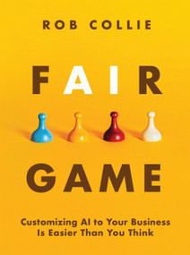 Fair Game (Customizing AI to Your Business Is Easier Than You Think) by Rob Collie, 9781615470945