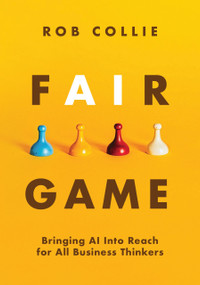 Fair Game (Bringing AI Into Reach for All Business Thinkers) by Rob Collie, 9781615470952