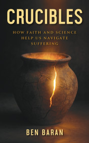 Crucibles (How Faith and Science Help Us Navigate Suffering) by Ben Baran, 9781594171109