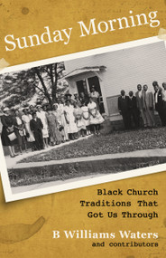 Sunday Morning (Black Church Traditions That Got Us Through) by B. Williams Waters, 9781640705586